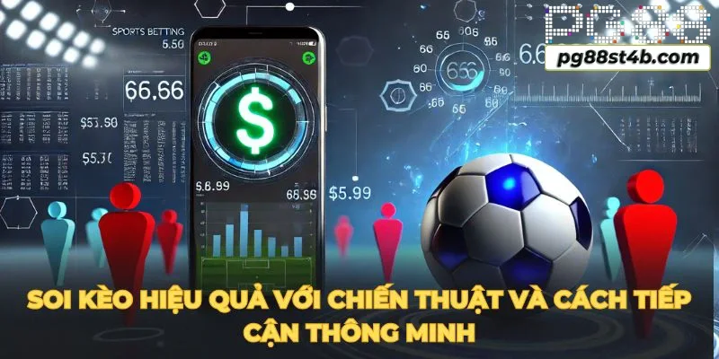 Soi kèo hiệu quả với chiến thuật và cách tiếp cận thông minh